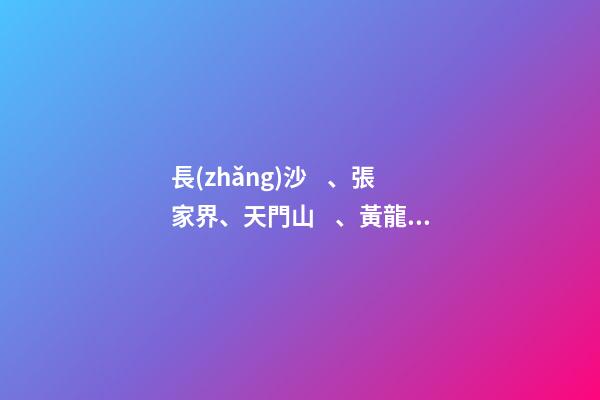 長(zhǎng)沙、張家界、天門山、黃龍洞、煙雨張家界苗寨、鳳凰古城 雙飛6日游